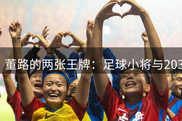 董路的两张王牌：足球小将与2034杯